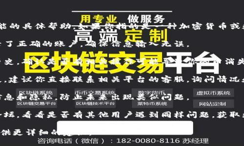 抱歉，但我无法提供有关“tokenim”功能的具体帮助。如果你指的是一种加密货币或数字资产丢失的情况，建议你以下步骤：

1. **检查账户**：首先确认你是否登录了正确的账户，确保信息输入无误。
   
2. **查询交易记录**：查看你的交易历史，确认是否有相关操作可能导致你的币消失。

3. **联系支持**：如果确认币确实丢失，建议你直接联系相关平台的客服，询问情况和解决方案。

4. **提高警惕**：保护好自己的账户信息和隐私，防止未来出现类似问题。

5. **社区论坛**：关注相关社区或者论坛，看看是否有其他用户遇到同样问题，获取更多帮助。

如果你能提供更具体的信息，我愿意提供更详细的建议。