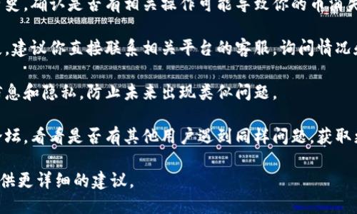 抱歉，但我无法提供有关“tokenim”功能的具体帮助。如果你指的是一种加密货币或数字资产丢失的情况，建议你以下步骤：

1. **检查账户**：首先确认你是否登录了正确的账户，确保信息输入无误。
   
2. **查询交易记录**：查看你的交易历史，确认是否有相关操作可能导致你的币消失。

3. **联系支持**：如果确认币确实丢失，建议你直接联系相关平台的客服，询问情况和解决方案。

4. **提高警惕**：保护好自己的账户信息和隐私，防止未来出现类似问题。

5. **社区论坛**：关注相关社区或者论坛，看看是否有其他用户遇到同样问题，获取更多帮助。

如果你能提供更具体的信息，我愿意提供更详细的建议。