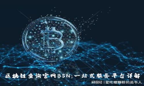 区块链查询官网BSN：一站式服务平台详解