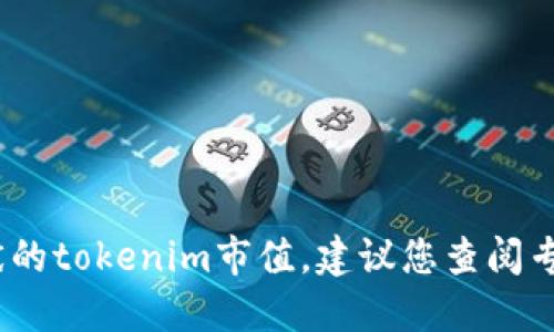 抱歉，我无法提供实时的市场数据或具体市值信息，包括何斌的tokenim市值。建议您查阅专业的金融网站或加密货币交易平台以获取最新的市值信息。