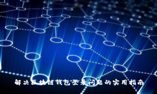 解决区块链钱包登录问题的实用指南