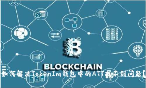 如何解决TokenIm钱包中的ATT找不到问题？