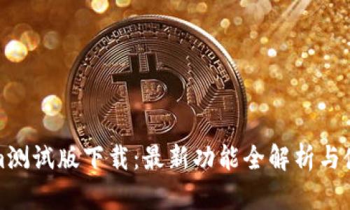 Tokenim测试版下载：最新功能全解析与使用指南