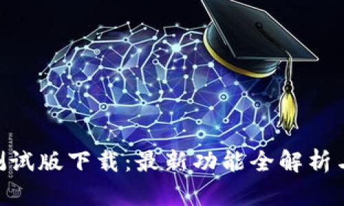 Tokenim测试版下载：最新功能全解析与使用指南