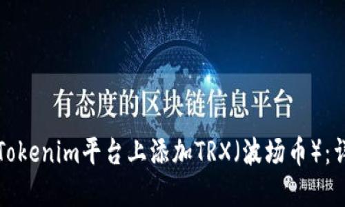 如何在Tokenim平台上添加TRX（波场币）：详细指南