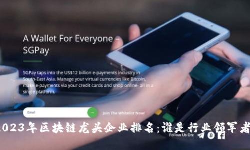 2023年区块链龙头企业排名：谁是行业领军者？