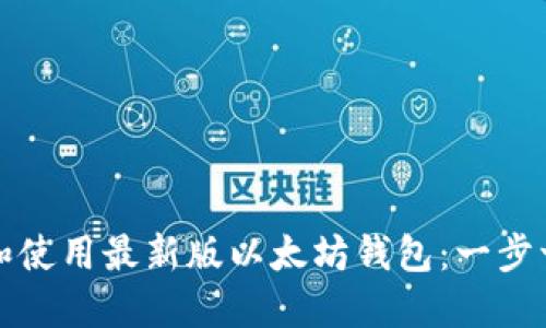 如何下载和使用最新版以太坊钱包：一步一步的指南