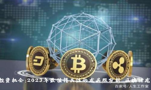  区块链投资机会：2023年最值得关注的龙头股分析 区块链龙头股分析