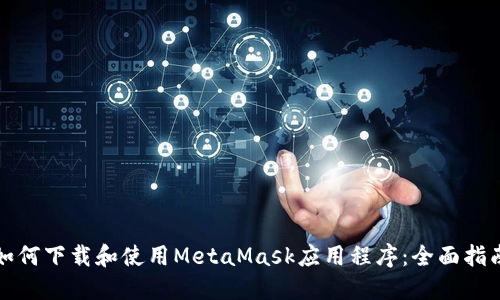 如何下载和使用MetaMask应用程序：全面指南
