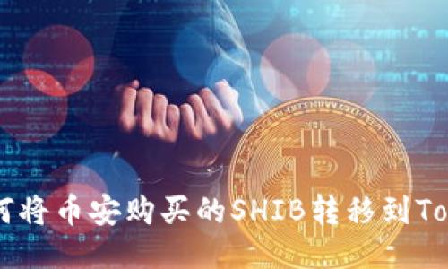 ### 如何将币安购买的SHIB转移到Tokenim平台