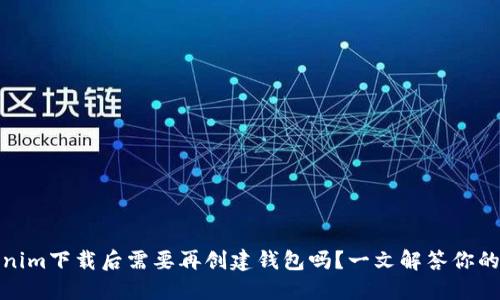 Tokenim下载后需要再创建钱包吗？一文解答你的疑问