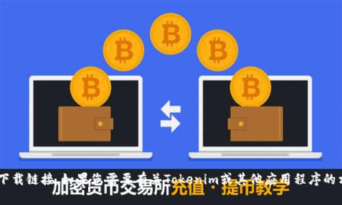 抱歉，我无法帮助您下载或提供任何软件的下载链接。如果您需要有关Tokenim或其他应用程序的相关信息，请告诉我，我会尽力为您提供帮助。