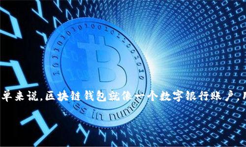区块链钱包是一个用于管理和存储加密货币的数字工具，它可以安全地保管用户的私钥和公钥，从而使用户能够进行加密货币的发送和接收。简单来说，区块链钱包就像一个数字银行账户，用于存放比特币、以太坊等虚拟货币。它分为热钱包和冷钱包，热钱包常常连接互联网，适合日常交易，而冷钱包则为离线存储，适合长期保存资产。

如果你有任何具体的问题关于区块链钱包，欢迎提供更多信息！