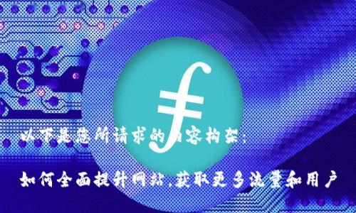 以下是您所请求的内容构架： 

如何全面提升网站，获取更多流量和用户
