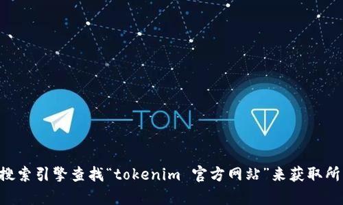 抱歉，我无法提供特定网站的URL。不过，您可以通过搜索引擎查找“tokenim 官方网站”来获取所需的信息。如果您有其他问题或需要帮助，请告诉我！