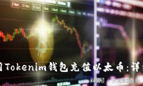 如何用Tokenim钱包充值以太币：详细指南