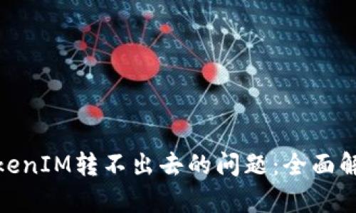 : 如何解决TokenIM转不出去的问题：全面解析与解决方案