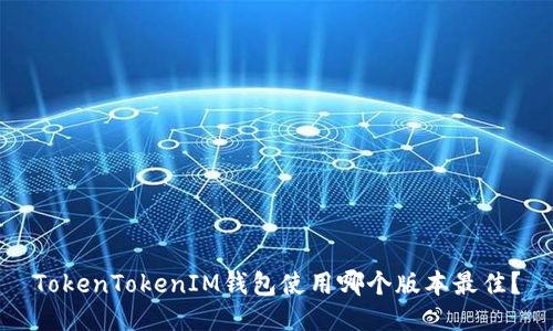 TokenTokenIM钱包使用哪个版本最佳？