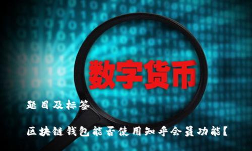 题目及标签

区块链钱包能否使用知乎会员功能？
