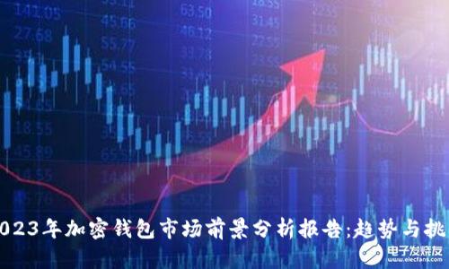 2023年加密钱包市场前景分析报告：趋势与挑战