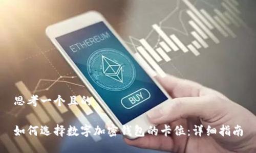 思考一个且的

如何选择数字加密钱包的卡位：详细指南