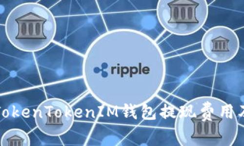 深入解析TokenTokenIM钱包提现费用及相关问题