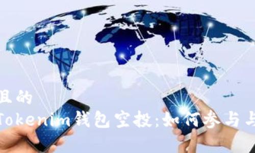 思考一个且的  
全面解析Tokenim钱包空投：如何参与与获取奖励