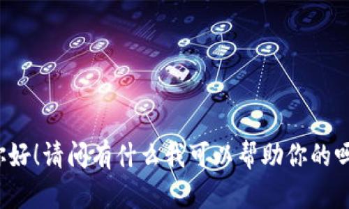 你好！请问有什么我可以帮助你的吗？