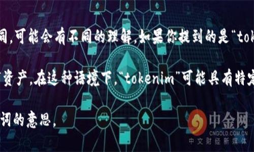 “Tokenim”这个词在中文中并没有明确的、广泛使用的定义。根据上下文的不同，可能会有不同的理解。如果你提到的是“token”相关的某个技术或概念，可能指的是区块链、加密货币等领域中的“代币”。

在技术领域，“token”通常指的是在区块链网络中代表某种资源或价值的数字资产。在这种语境下，“tokenim”可能具有特定的意义，可能是某个项目的名称、一个平台，或者是一种代币的形态。

如果你有更具体的上下文或用途，可以分享更多信息，以便更准确地解释这个词的意思。