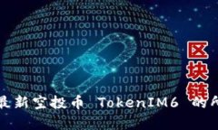 如何高效获取最新空投币 TokenIM6 的所有信息和技