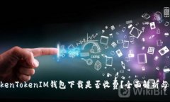 fiaotiTokenTokenIM钱包下载是否收费？全面解析与用