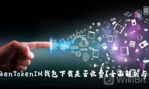 fiaotiTokenTokenIM钱包下载是否收费？全面解析与用户体验
