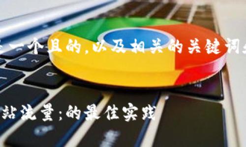 当然可以！下面是一个且的，以及相关的关键词和内容主体大纲。


如何有效提升网站流量：的最佳实践