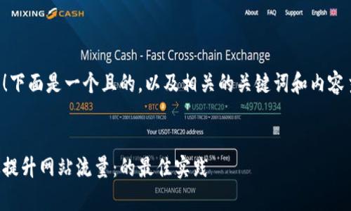 当然可以！下面是一个且的，以及相关的关键词和内容主体大纲。


如何有效提升网站流量：的最佳实践