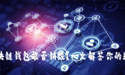 区块链钱包能否销毁？一文解答你的疑惑