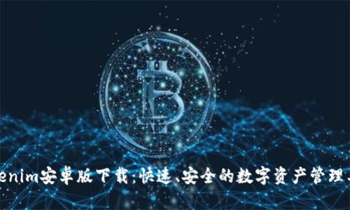 Tokenim安卓版下载：快速、安全的数字资产管理工具