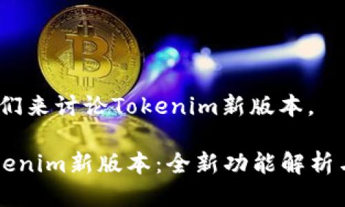 好的，让我们来讨论Tokenim新版本。

### Tokenim新版本：全新功能解析与使用指南
