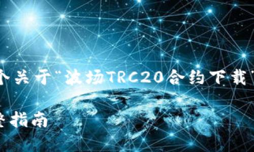 当然，在这里我将为您提供一个关于“波场TRC20合约下载”的、相关关键词以及内容大纲。

如何下载波场TRC20合约：完整指南