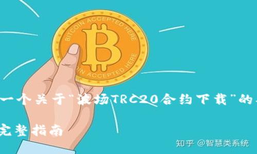 当然，在这里我将为您提供一个关于“波场TRC20合约下载”的、相关关键词以及内容大纲。

如何下载波场TRC20合约：完整指南
