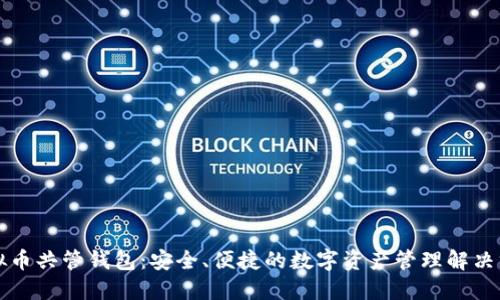 虚拟币共管钱包：安全、便捷的数字资产管理解决方案