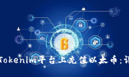 如何在Tokenim平台上充值以太币：详细指南