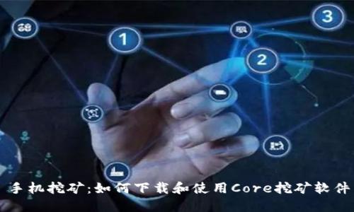 手机挖矿：如何下载和使用Core挖矿软件