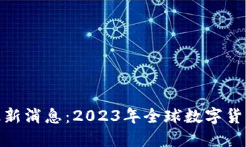 数字货币落地最新消息：2023年全球数字货币发展的新趋势