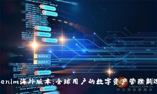 Tokenim海外版本：全球用户的数字资产管理新选择
