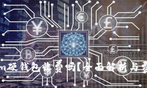 Tokenim硬钱包收费吗？全面解析与费用细节