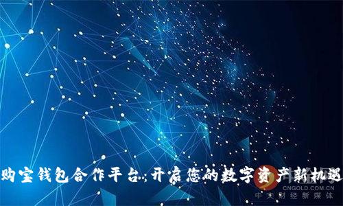 购宝钱包合作平台：开启您的数字资产新机遇