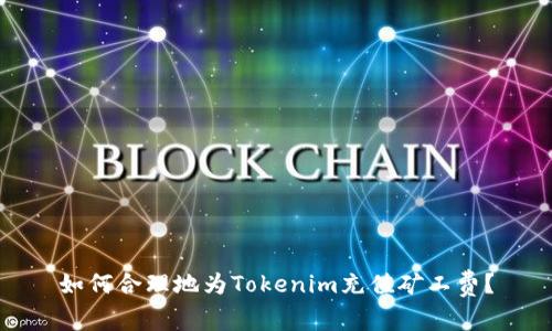 如何合理地为Tokenim充值矿工费？