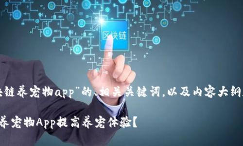 以下是关于“区块链养宠物app”的、相关关键词，以及内容大纲和详细问题介绍。

如何通过区块链养宠物App提高养宠体验？