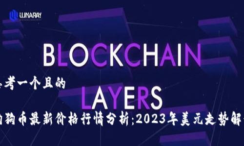 思考一个且的

狗狗币最新价格行情分析：2023年美元走势解读