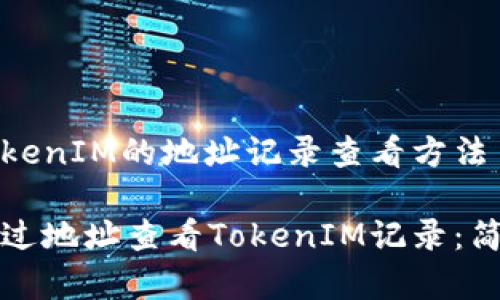 了解TokenIM的地址记录查看方法  

如何通过地址查看TokenIM记录：简单指南